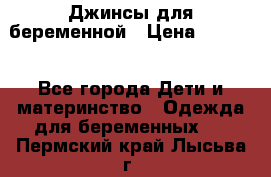 Джинсы для беременной › Цена ­ 1 000 - Все города Дети и материнство » Одежда для беременных   . Пермский край,Лысьва г.